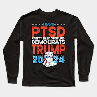 I Have PTSD Pretty Tired Of Stupid Democrats Trump 2024 Long Sleeve T-Shirt